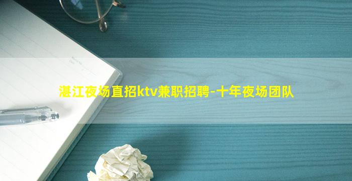 湛江夜场直招ktv兼职招聘-十年夜场团队